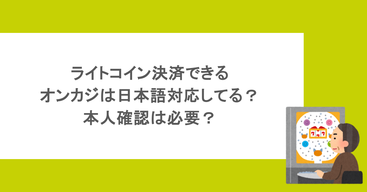 ライトコイン決済できるオンカジは日本語対応してる？本人確認は必要？
