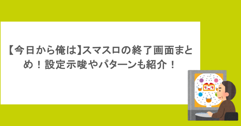 【今日から俺は】スマスロの終了画面まとめ!設定示唆やパターンも紹介!