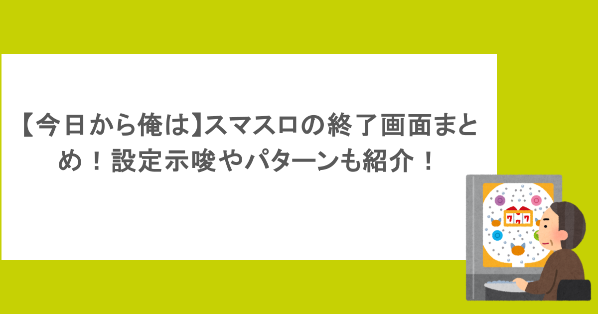 【今日から俺は】スマスロの終了画面まとめ!設定示唆やパターンも紹介!