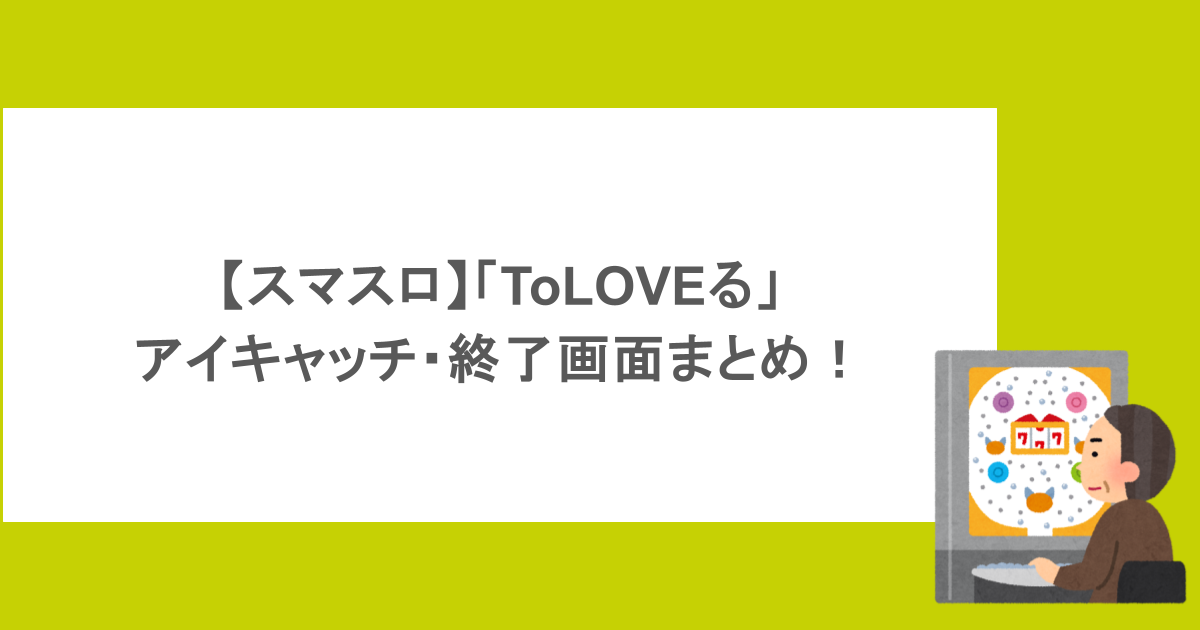 【スマスロ】「ToLOVEる」アイキャッチ・終了画面まとめ!