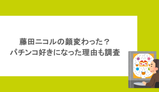 藤田ニコルの顔変わった？パチンコ好きになった理由も調査