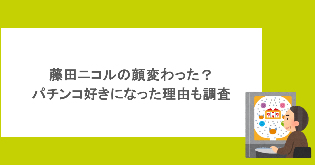 藤田ニコルの顔変わった?パチンコ好きになった理由も調査