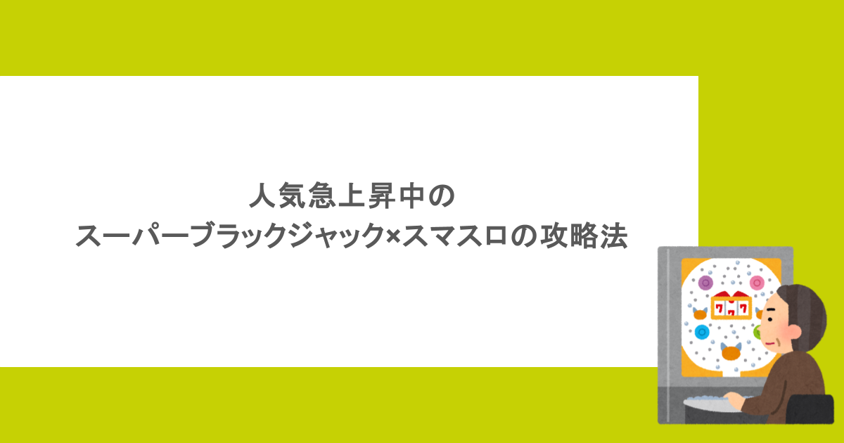 人気急上昇中のスーパーブラックジャック×スマスロの攻略法