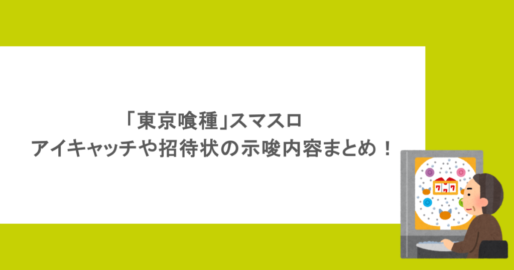 「東京喰種」スマスロのアイキャッチや招待状の示唆内容まとめ!
