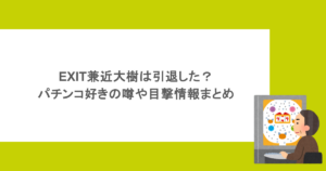 EXIT兼近大樹は引退した?パチンコ好きの噂や目撃情報まとめ
