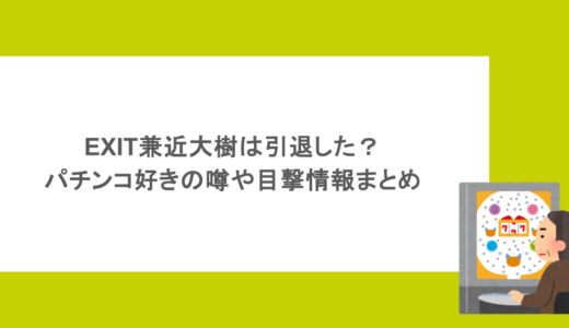 EXIT兼近大樹は引退した？パチンコ好きの噂や目撃情報まとめ