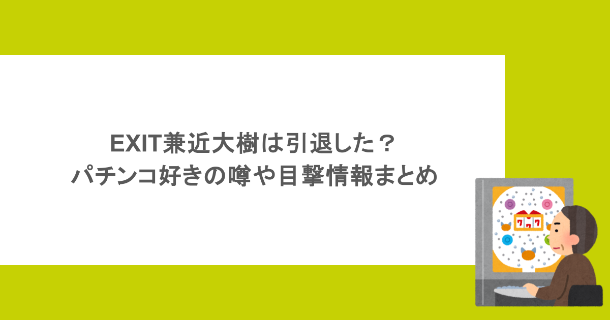 EXIT兼近大樹は引退した?パチンコ好きの噂や目撃情報まとめ