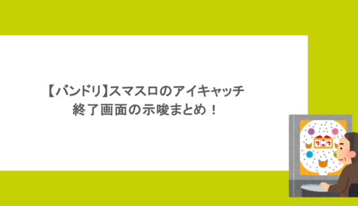 【バンドリ】スマスロのアイキャッチや終了画面の示唆まとめ！