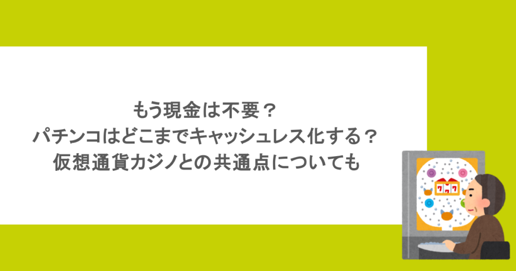 もう現金は不要?パチンコはどこまでキャッシュレス化する?仮想通貨カジノとの共通点についても
