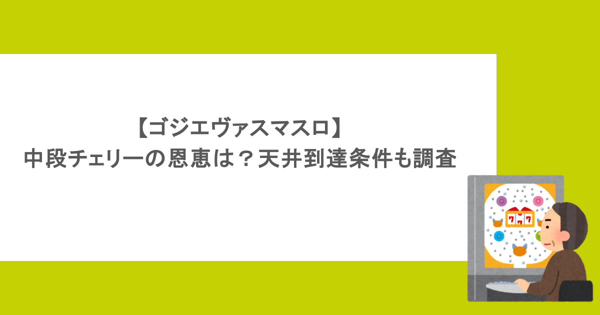 【ゴジエヴァスマスロ】中段チェリーの恩恵は？天井到達条件も調査
