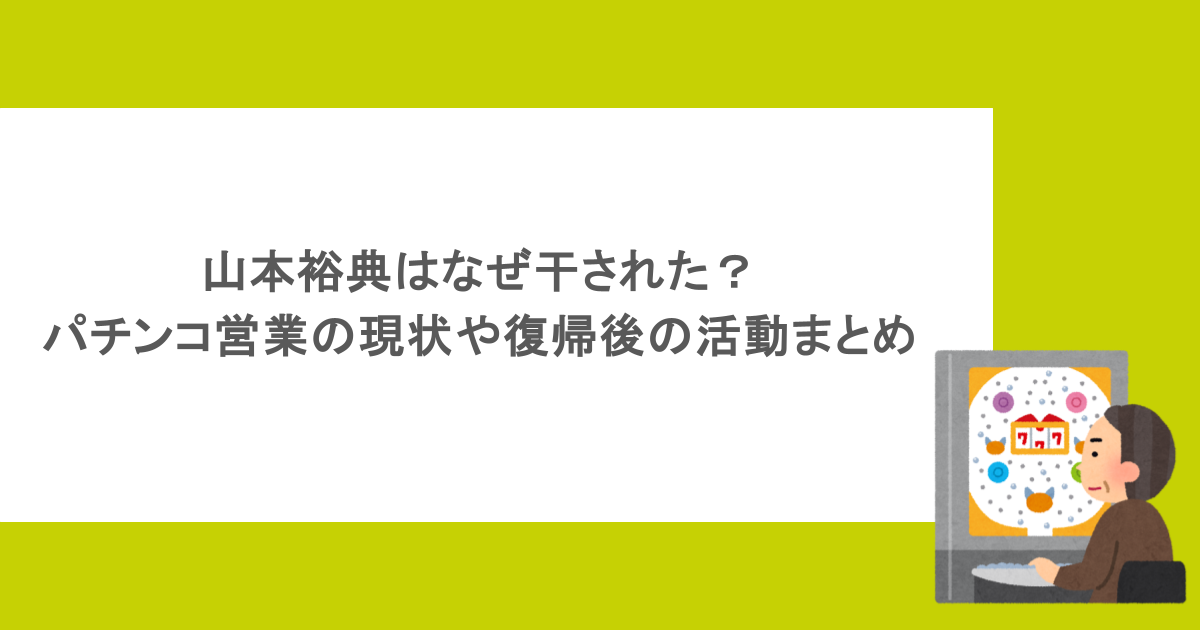 山本裕典はなぜ干された？パチンコ営業の現状や復帰後の活動まとめ