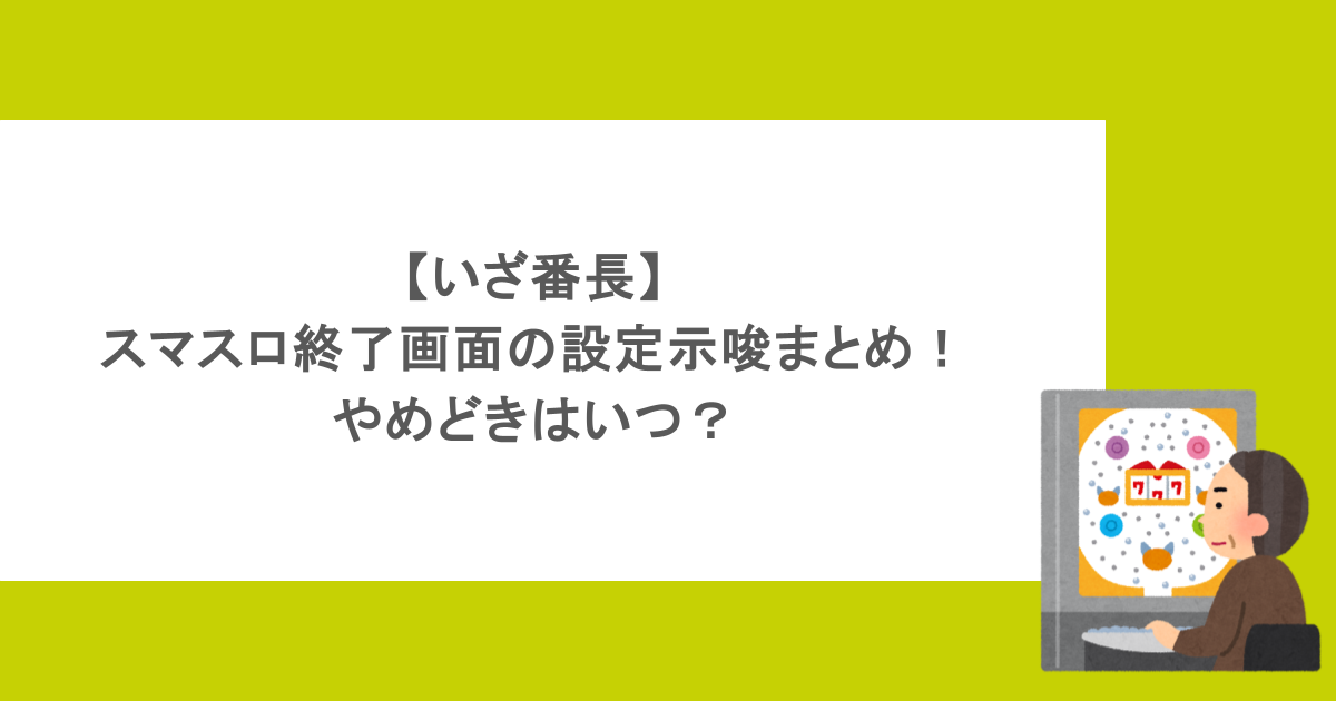 【いざ番長】スマスロ終了画面の設定示唆まとめ！やめどきはいつ？