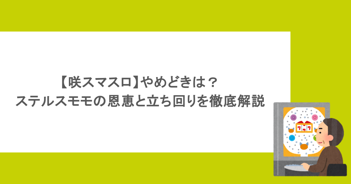 【咲スマスロ】やめどきは？ステルスモモの恩恵と立ち回りを徹底解説