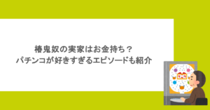 椿鬼奴の実家はお金持ち?パチンコが好きすぎるエピソードも紹介