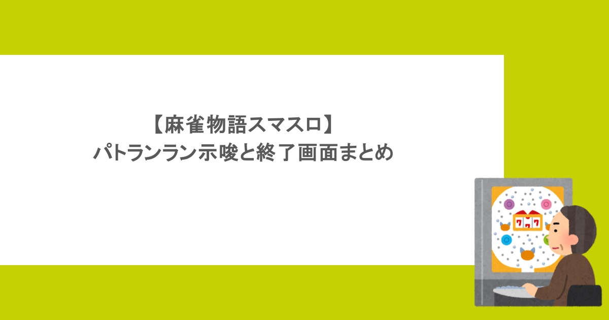 【麻雀物語スマスロ】パトランラン示唆と終了画面まとめ
