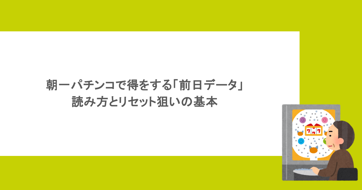 朝一パチンコで得をする「前日データ」の読み方とリセット狙いの基本