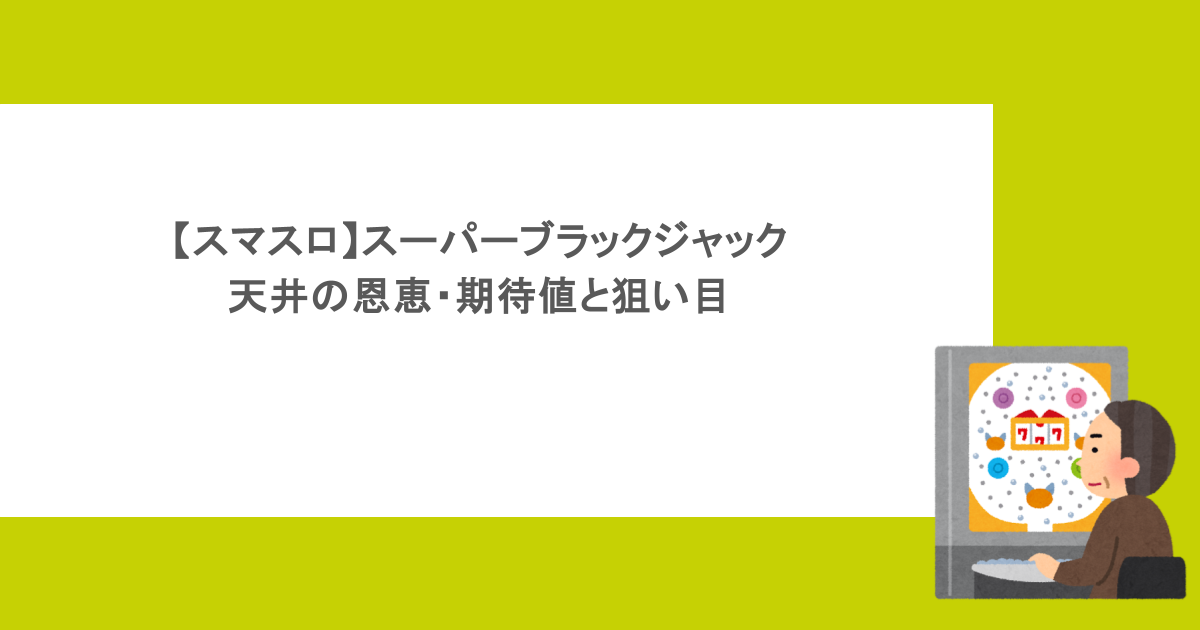 【スマスロ】スーパーブラックジャックの天井の恩恵・期待値と狙い目