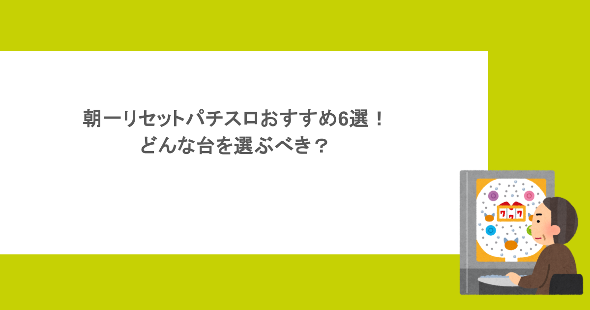 朝一リセットパチスロおすすめ6選！どんな台を選ぶべき？