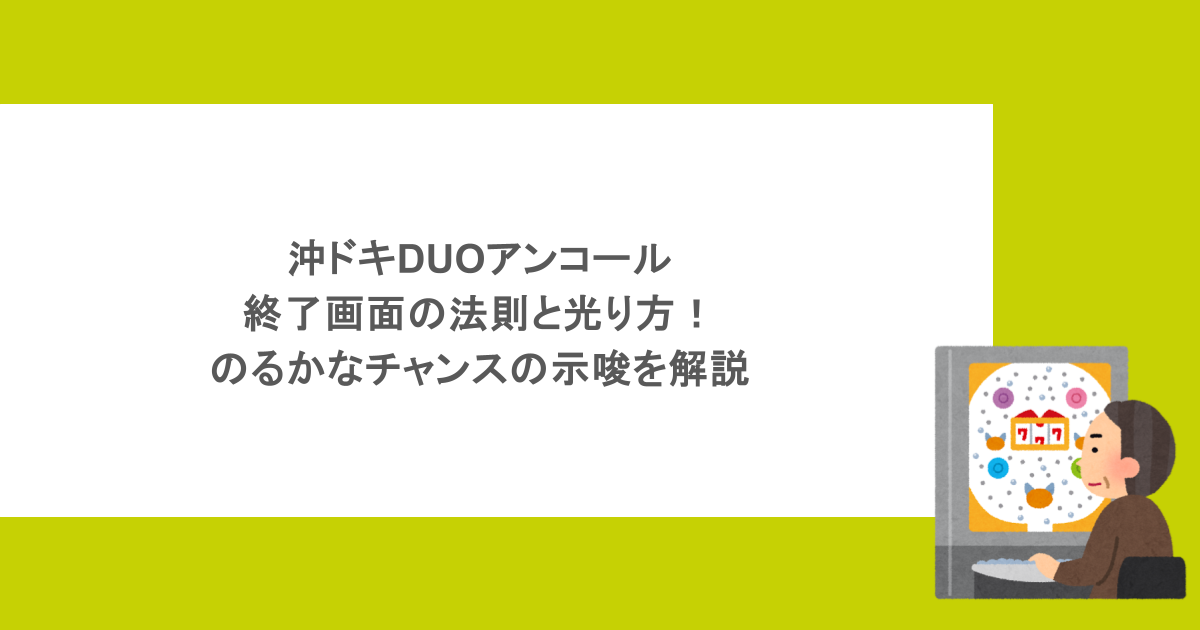 沖ドキDUOアンコールの終了画面の法則と光り方｜のるかなチャンスの示唆を解説