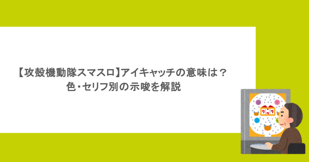 【攻殻機動隊スマスロ】アイキャッチの意味は？色・セリフ別の示唆を解説